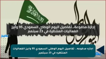 إجازة مدفوعة.. تفاصيل اليوم الوطني السعودي 95 وأبرز الفعاليات المنتظرة في 23 سبتمبر